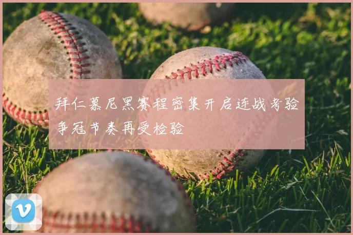 拜仁慕尼黑赛程密集开启连战考验争冠节奏再受检验