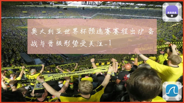 奥大利亚世界杯预选赛赛程出炉 备战与晋级形势受关注_1