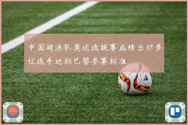 中国游泳队奥运选拔赛成绩出炉多位选手达标巴黎参赛标准