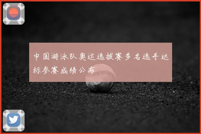 中国游泳队奥运选拔赛多名选手达标参赛成绩公布