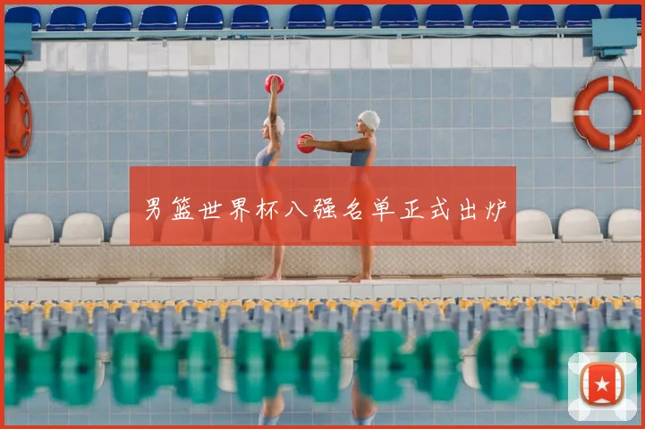 男篮世界杯八强名单正式出炉