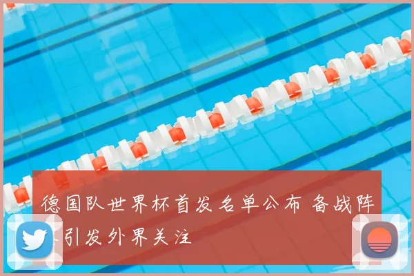 德国队世界杯首发名单公布 备战阵容引发外界关注