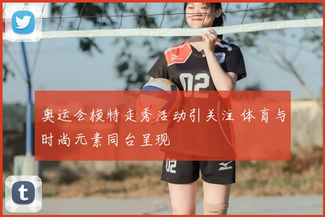 奥运会模特走秀活动引关注 体育与时尚元素同台呈现