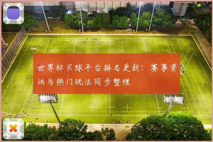 世界杯买球平台排名更新:赛事资讯与热门玩法同步整理