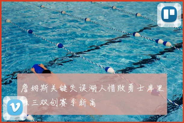 詹姆斯关键失误湖人惜败勇士库里准三双创赛季新高