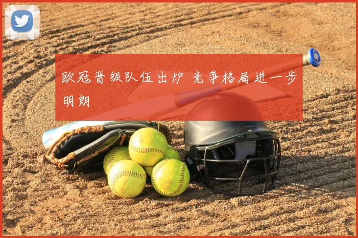 欧冠晋级队伍出炉 竞争格局进一步明朗