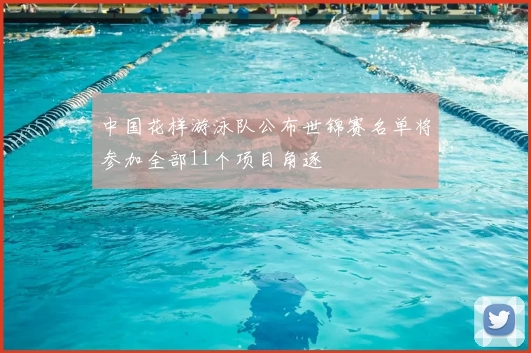 中国花样游泳队公布世锦赛名单将参加全部11个项目角逐