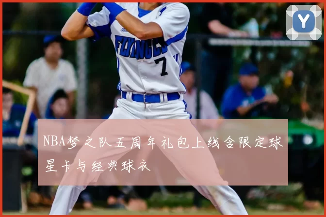 NBA梦之队五周年礼包上线含限定球星卡与经典球衣