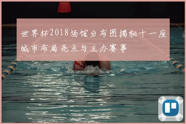 世界杯2018场馆分布图揭秘十一座城市布局亮点与主办赛事