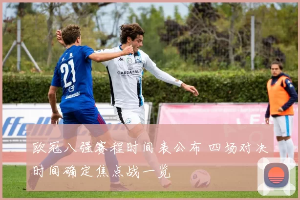 欧冠八强赛程时间表公布 四场对决时间确定焦点战一览