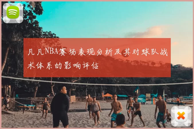 凡凡NBA赛场表现分析及其对球队战术体系的影响评估