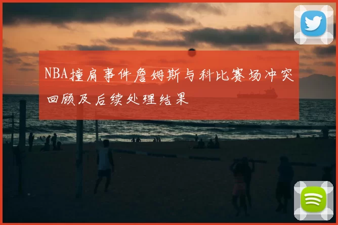 NBA撞肩事件詹姆斯与科比赛场冲突回顾及后续处理结果