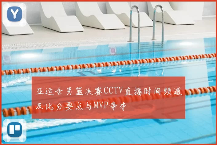 亚运会男篮决赛CCTV直播时间频道及比分要点与MVP争夺