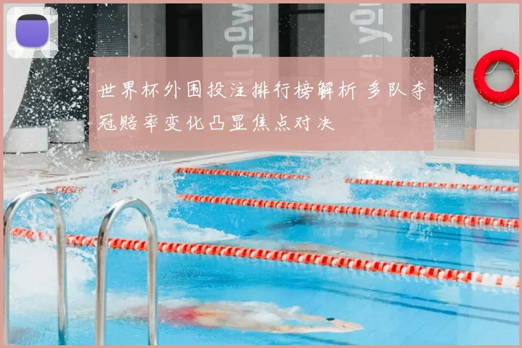 世界杯外围投注排行榜解析 多队夺冠赔率变化凸显焦点对决