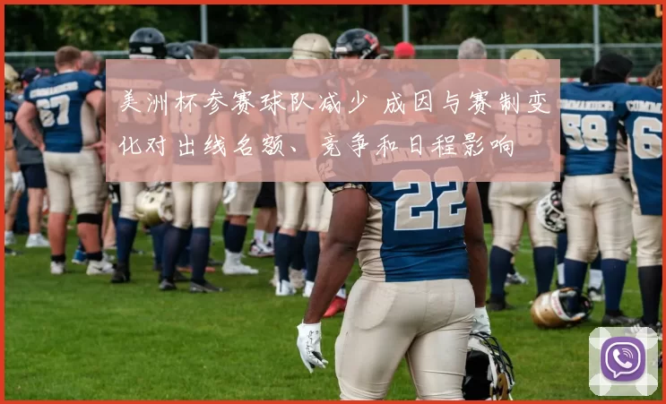 美洲杯参赛球队减少 成因与赛制变化对出线名额、竞争和日程影响