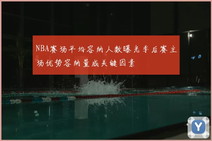 NBA赛场平均容纳人数曝光季后赛主场优势容纳量成关键因素