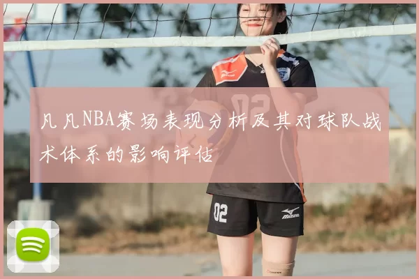 凡凡NBA赛场表现分析及其对球队战术体系的影响评估
