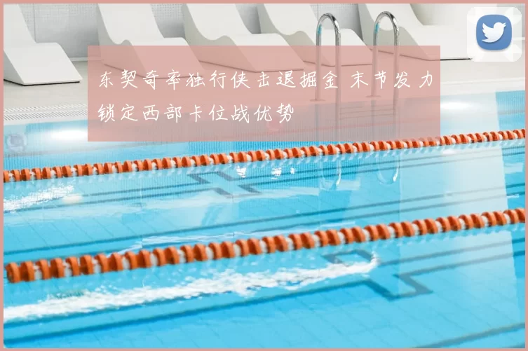 东契奇率独行侠击退掘金 末节发力锁定西部卡位战优势