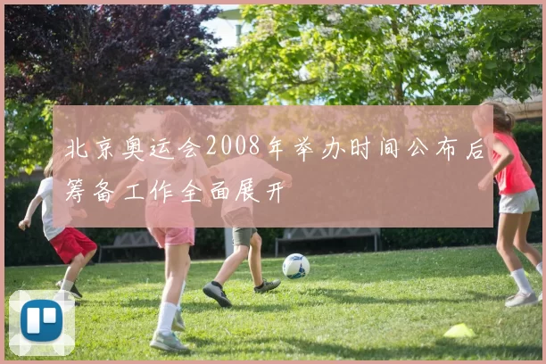 北京奥运会2008年举办时间公布后筹备工作全面展开