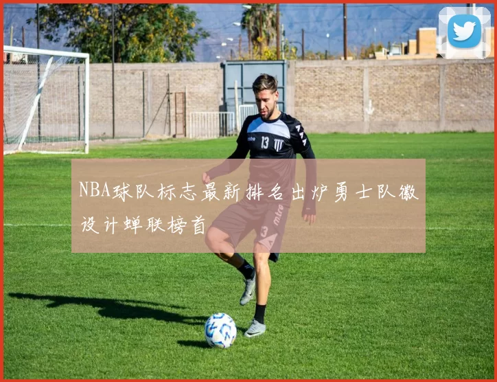 NBA球队标志最新排名出炉勇士队徽设计蝉联榜首