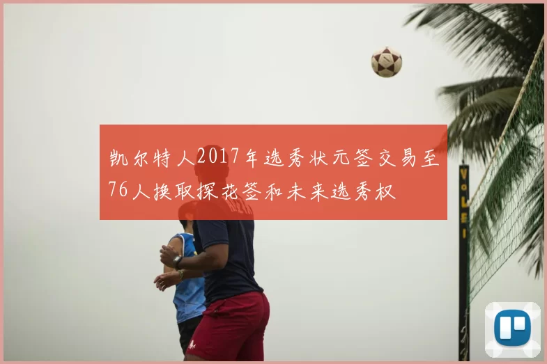 凯尔特人2017年选秀状元签交易至76人换取探花签和未来选秀权