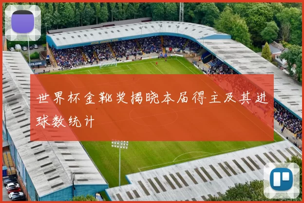 世界杯金靴奖揭晓本届得主及其进球数统计