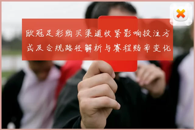 欧冠足彩购买渠道收紧影响投注方式及合规路径解析与赛程赔率变化解读