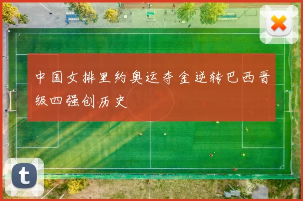 中国女排里约奥运夺金逆转巴西晋级四强创历史