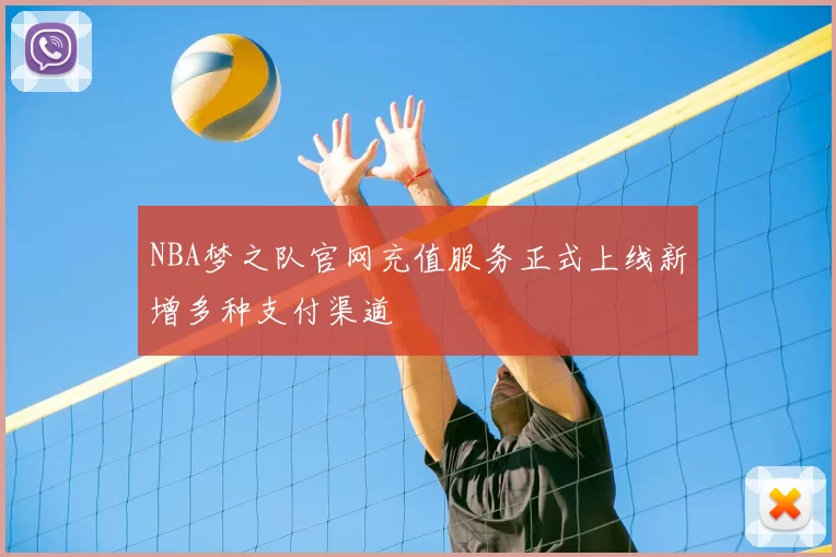 NBA梦之队官网充值服务正式上线新增多种支付渠道