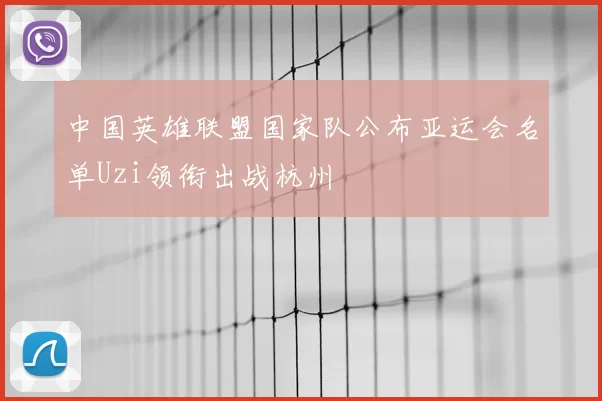 中国英雄联盟国家队公布亚运会名单Uzi领衔出战杭州