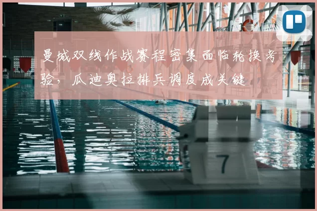 曼城双线作战赛程密集面临轮换考验，瓜迪奥拉排兵调度成关键