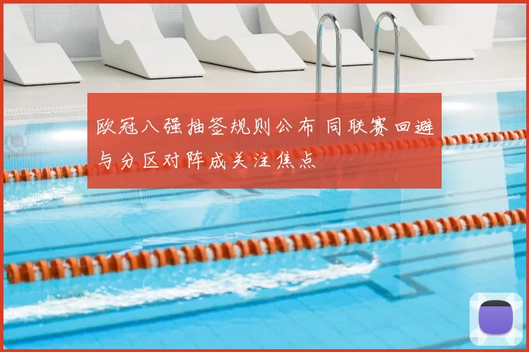 欧冠八强抽签规则公布 同联赛回避与分区对阵成关注焦点