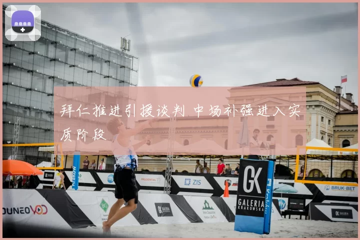 拜仁推进引援谈判 中场补强进入实质阶段