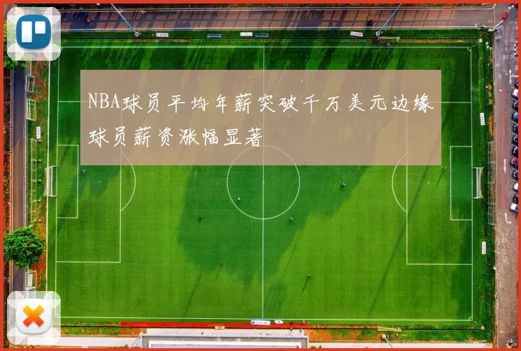 NBA球员平均年薪突破千万美元边缘球员薪资涨幅显著