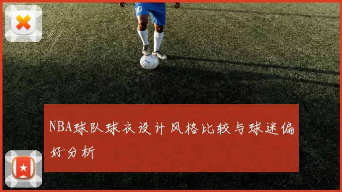 NBA球队球衣设计风格比较与球迷偏好分析