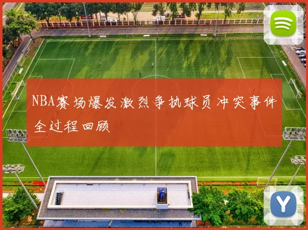 NBA赛场爆发激烈争执球员冲突事件全过程回顾