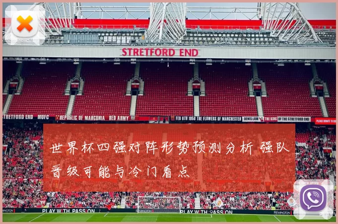 世界杯四强对阵形势预测分析 强队晋级可能与冷门看点